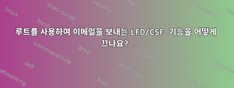 루트를 사용하여 이메일을 보내는 LFD/CSF 기능을 어떻게 끄나요?