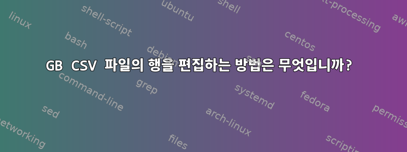 7GB CSV 파일의 행을 편집하는 방법은 무엇입니까?