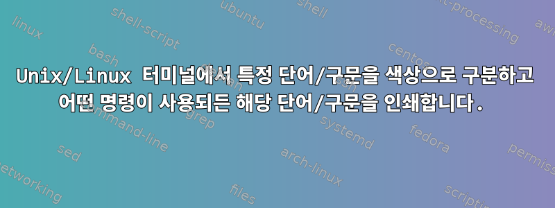 Unix/Linux 터미널에서 특정 단어/구문을 색상으로 구분하고 어떤 명령이 사용되든 해당 단어/구문을 인쇄합니다.