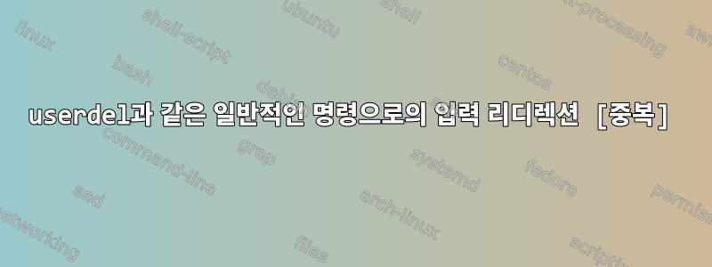 userdel과 같은 일반적인 명령으로의 입력 리디렉션 [중복]