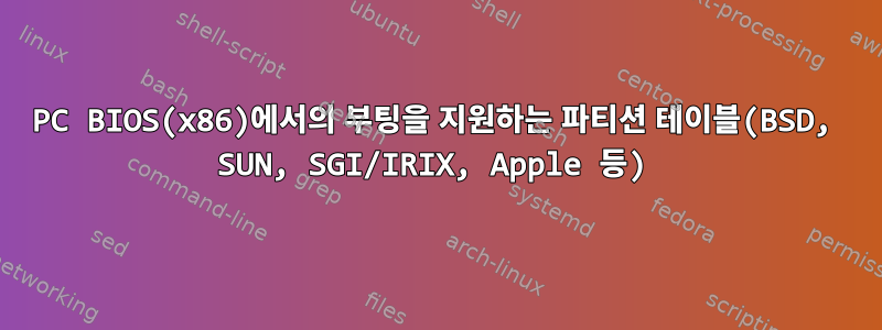 PC BIOS(x86)에서의 부팅을 지원하는 파티션 테이블(BSD, SUN, SGI/IRIX, Apple 등)