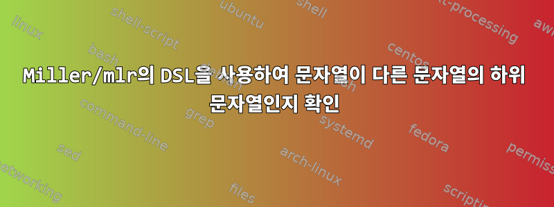 Miller/mlr의 DSL을 사용하여 문자열이 다른 문자열의 하위 문자열인지 확인