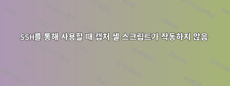 SSH를 통해 사용할 때 캡처 셸 스크립트가 작동하지 않음