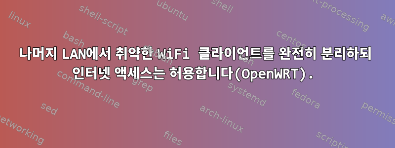 나머지 LAN에서 취약한 WiFi 클라이언트를 완전히 분리하되 인터넷 액세스는 허용합니다(OpenWRT).