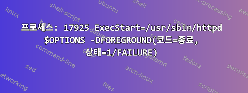 프로세스: 17925 ExecStart=/usr/sbin/httpd $OPTIONS -DFOREGROUND(코드=종료, 상태=1/FAILURE)