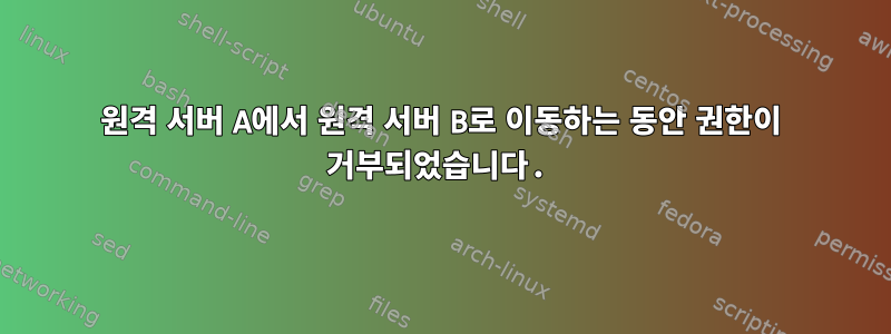 원격 서버 A에서 원격 서버 B로 이동하는 동안 권한이 거부되었습니다.