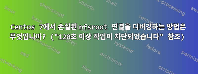 Centos 7에서 손실된 nfsroot 연결을 디버깅하는 방법은 무엇입니까? ("120초 이상 작업이 차단되었습니다" 참조)