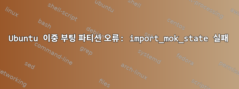 Ubuntu 이중 부팅 파티션 오류: import_mok_state 실패