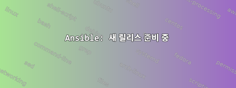 Ansible: 새 릴리스 준비 중