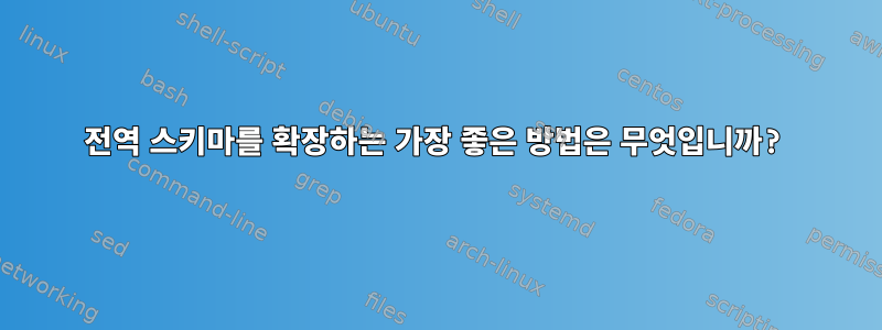 전역 스키마를 확장하는 가장 좋은 방법은 무엇입니까?