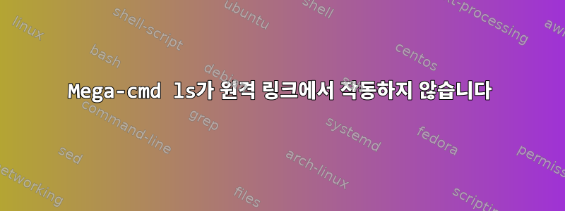 Mega-cmd ls가 원격 링크에서 작동하지 않습니다