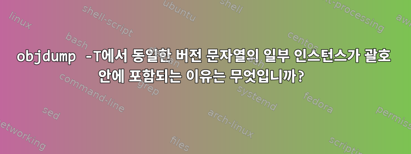 objdump -T에서 동일한 버전 문자열의 일부 인스턴스가 괄호 안에 포함되는 이유는 무엇입니까?