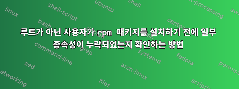 루트가 아닌 사용자가 rpm 패키지를 설치하기 전에 일부 종속성이 누락되었는지 확인하는 방법