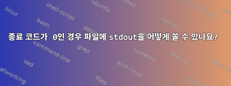 종료 코드가 0인 경우 파일에 stdout을 어떻게 쓸 수 있나요?