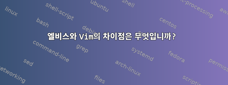 엘비스와 Vim의 차이점은 무엇입니까?