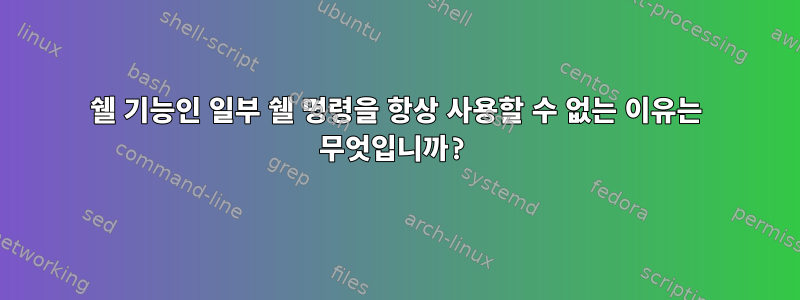 쉘 기능인 일부 쉘 명령을 항상 사용할 수 없는 이유는 무엇입니까?