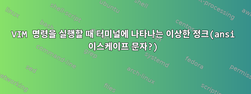 VIM 명령을 실행할 때 터미널에 나타나는 이상한 정크(ansi 이스케이프 문자?)