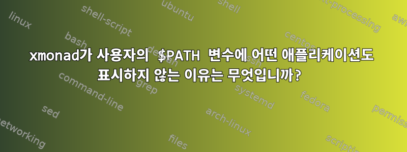 xmonad가 사용자의 $PATH 변수에 어떤 애플리케이션도 표시하지 않는 이유는 무엇입니까?