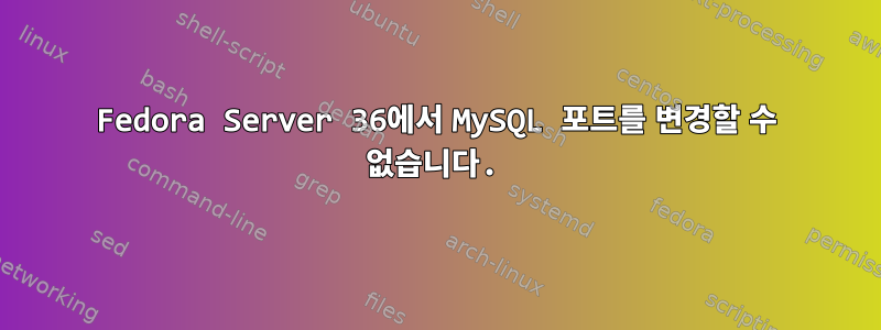 Fedora Server 36에서 MySQL 포트를 변경할 수 없습니다.