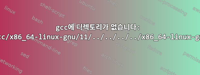 gcc에 디렉토리가 없습니다: /usr/lib/gcc/x86_64-linux-gnu/11/../../../../x86_64-linux-gnu/include