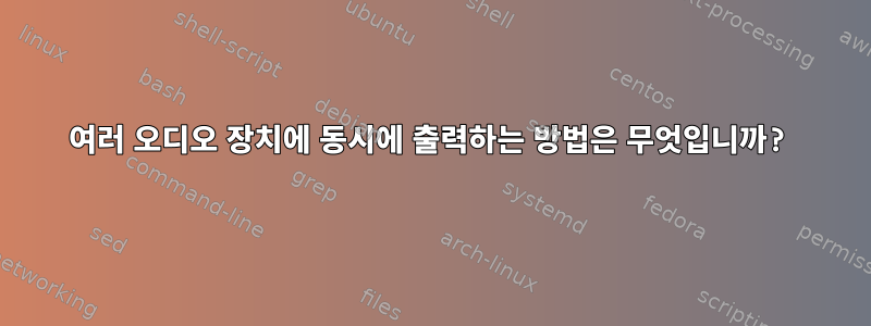 여러 오디오 장치에 동시에 출력하는 방법은 무엇입니까?