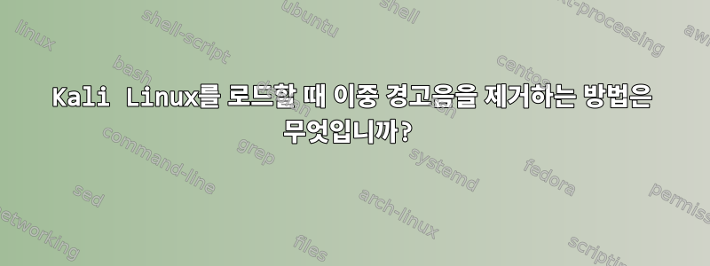 Kali Linux를 로드할 때 이중 경고음을 제거하는 방법은 무엇입니까?