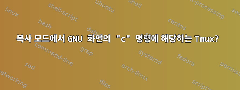 복사 모드에서 GNU 화면의 "c" 명령에 해당하는 Tmux?