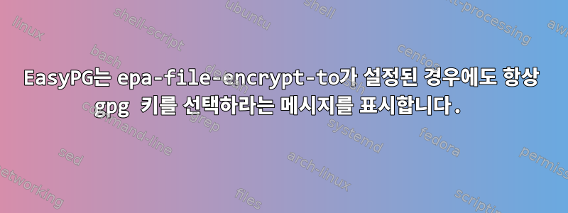 EasyPG는 epa-file-encrypt-to가 설정된 경우에도 항상 gpg 키를 선택하라는 메시지를 표시합니다.