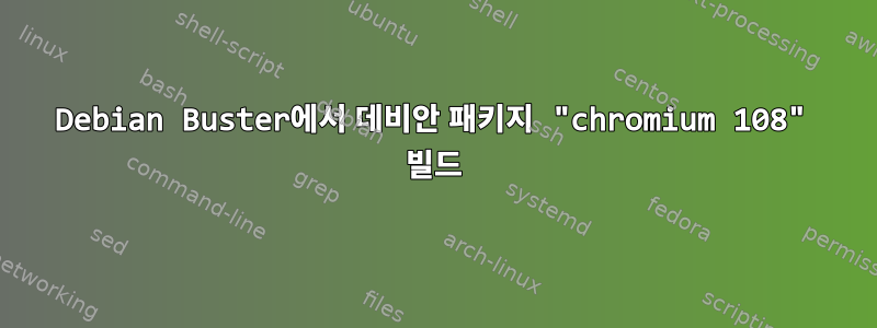 Debian Buster에서 데비안 패키지 "chromium 108" 빌드