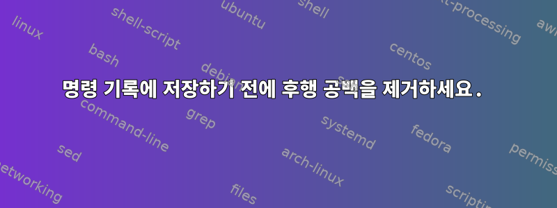 명령 기록에 저장하기 전에 후행 공백을 제거하세요.