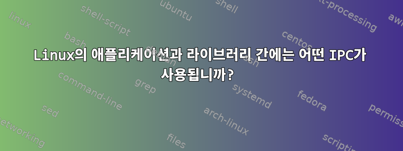 Linux의 애플리케이션과 라이브러리 간에는 어떤 IPC가 사용됩니까?