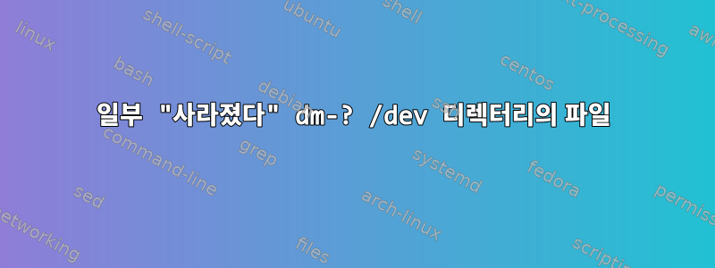 일부 "사라졌다" dm-? /dev 디렉터리의 파일