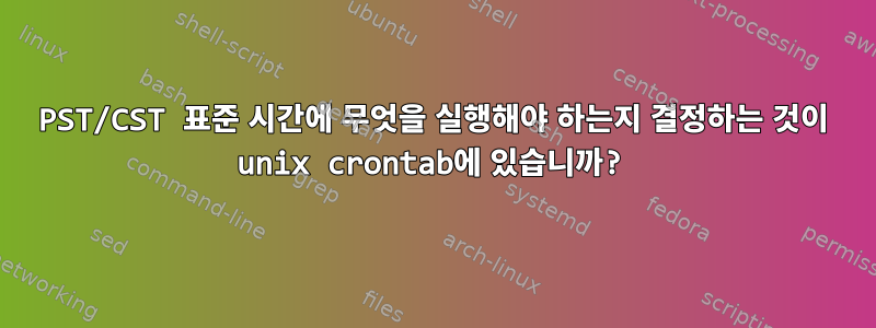 PST/CST 표준 시간에 무엇을 실행해야 하는지 결정하는 것이 unix crontab에 있습니까?