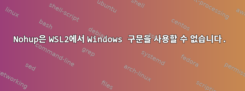 Nohup은 WSL2에서 Windows 구문을 사용할 수 없습니다.