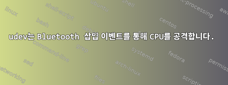 udev는 Bluetooth 삽입 이벤트를 통해 CPU를 공격합니다.