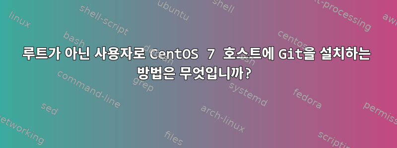 루트가 아닌 사용자로 CentOS 7 호스트에 Git을 설치하는 방법은 무엇입니까?