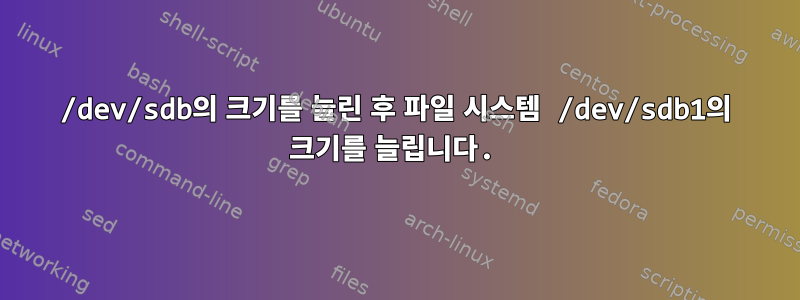 /dev/sdb의 크기를 늘린 후 파일 시스템 /dev/sdb1의 크기를 늘립니다.