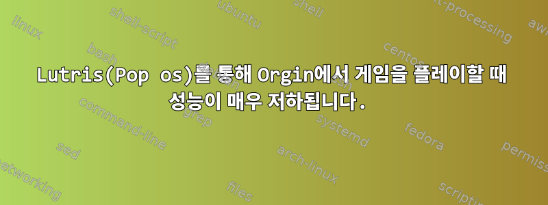 Lutris(Pop os)를 통해 Orgin에서 게임을 플레이할 때 성능이 매우 저하됩니다.