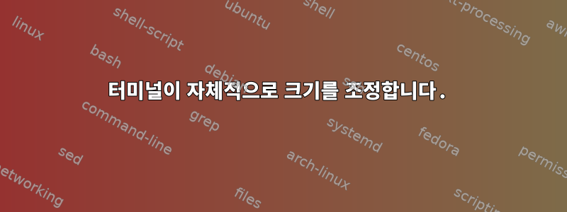 터미널이 자체적으로 크기를 조정합니다.