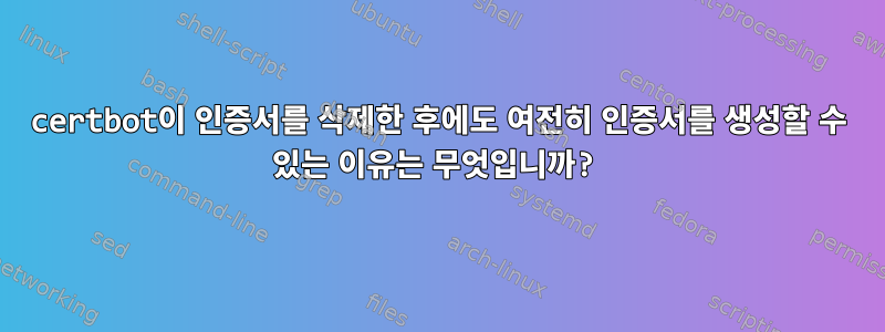 certbot이 인증서를 삭제한 후에도 여전히 인증서를 생성할 수 있는 이유는 무엇입니까?