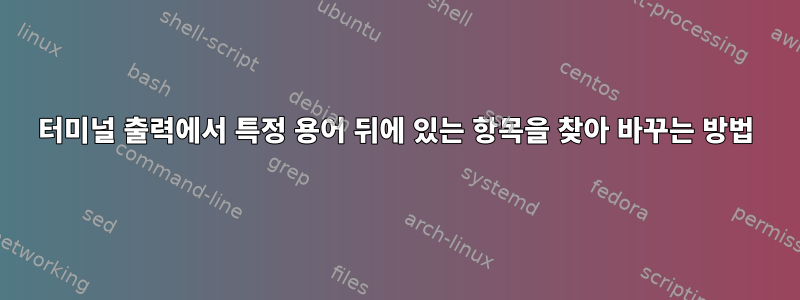 터미널 출력에서 ​​특정 용어 뒤에 있는 항목을 찾아 바꾸는 방법