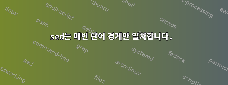 sed는 매번 단어 경계만 일치합니다.