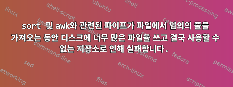 sort 및 awk와 관련된 파이프가 파일에서 임의의 줄을 가져오는 동안 디스크에 너무 많은 파일을 쓰고 결국 사용할 수 없는 저장소로 인해 실패합니다.