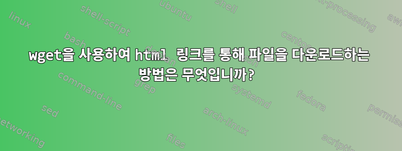 wget을 사용하여 html 링크를 통해 파일을 다운로드하는 방법은 무엇입니까?