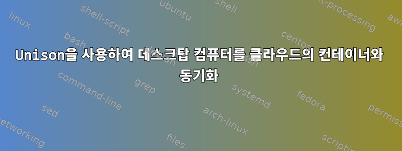 Unison을 사용하여 데스크탑 컴퓨터를 클라우드의 컨테이너와 동기화