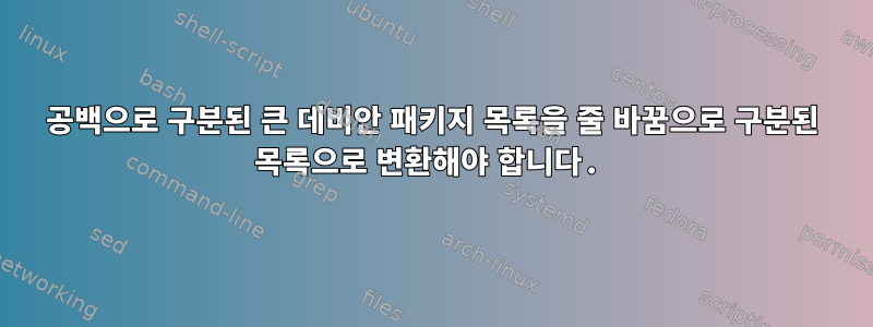 공백으로 구분된 큰 데비안 패키지 목록을 줄 바꿈으로 구분된 목록으로 변환해야 합니다.