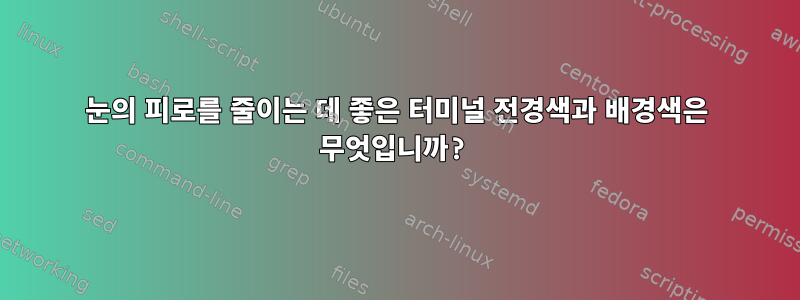 눈의 피로를 줄이는 데 좋은 터미널 전경색과 배경색은 무엇입니까?