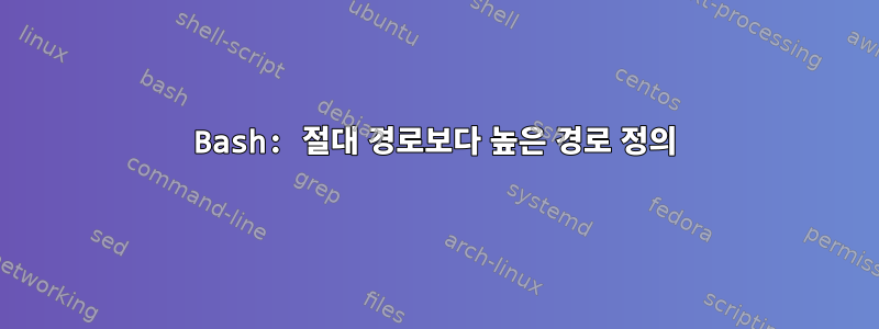 Bash: 절대 경로보다 높은 경로 정의