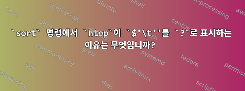 `sort` 명령에서 `htop`이 `$'\t''를 `?`로 표시하는 이유는 무엇입니까?