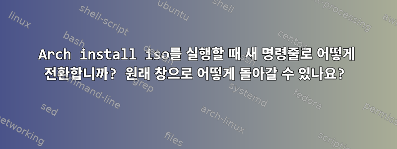 Arch install iso를 실행할 때 새 명령줄로 어떻게 전환합니까? 원래 창으로 어떻게 돌아갈 수 있나요?